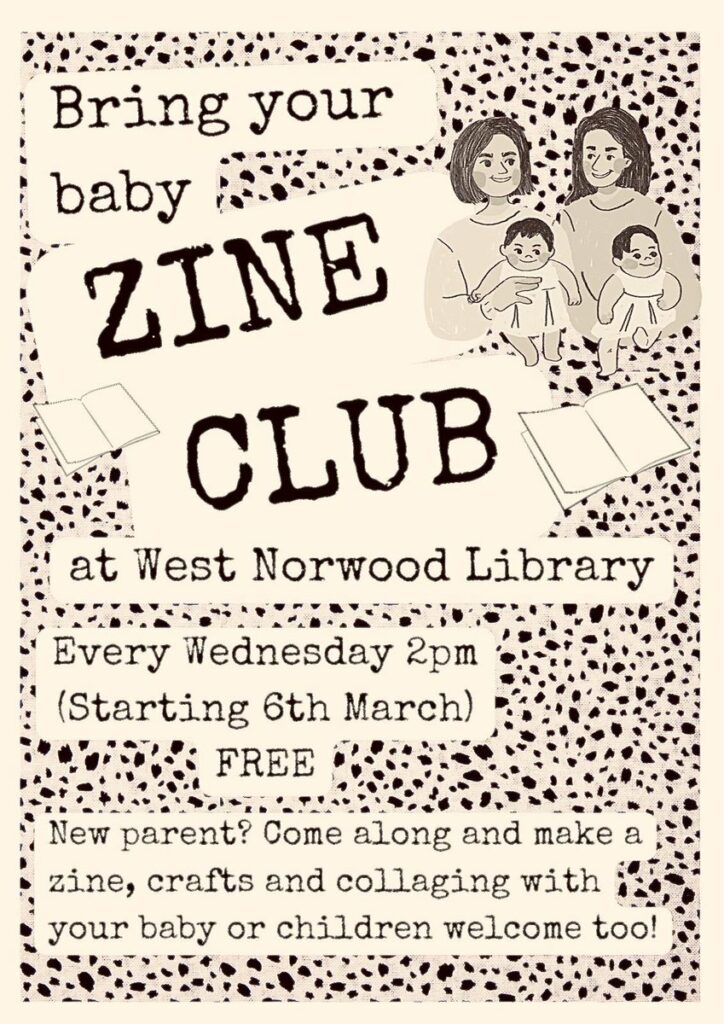Flyer with an illustration of two light skinned women holding babies and text reading: "Bring Your Baby Zine Club at West Norwood Library. Every Wednesday 2 pm (starting 6th March, free). New parent? Come along and make a zine, crafts and collaging with your baby or children welcome too!"